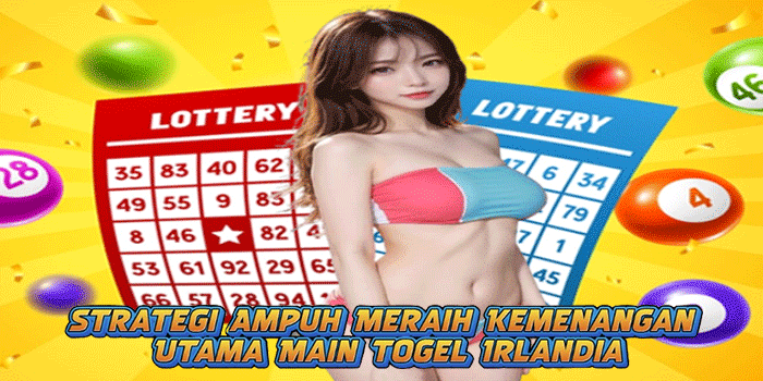 Strategi Ampuh Meraih Kemenangan Utama Main Togel Irlandia
