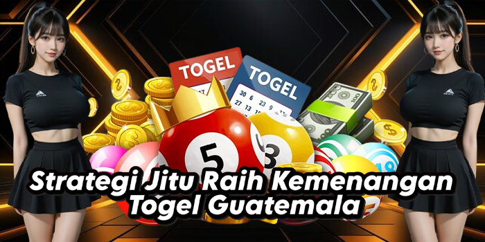 Strategi Jitu Raih Kemenangan Togel Guatemala