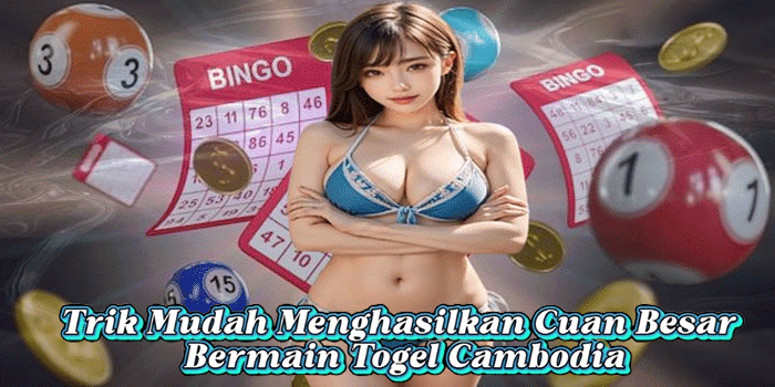 Trik Mudah Menghasilkan Cuan Besar Bermain Togel Cambodia